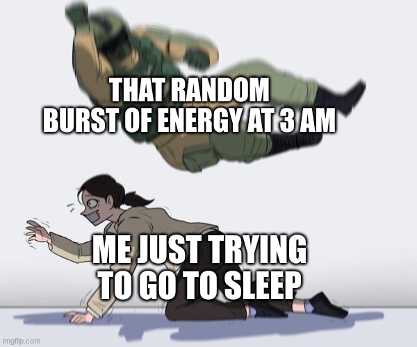 and i have to wake up at 6 to go to school | THAT RANDOM BURST OF ENERGY AT 3 AM; ME JUST TRYING TO GO TO SLEEP | image tagged in fuze elbow dropping a hostage | made w/ Imgflip meme maker