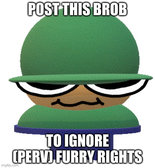 brob | POST THIS BROB; TO IGNORE (PERV) FURRY RIGHTS | image tagged in brob | made w/ Imgflip meme maker