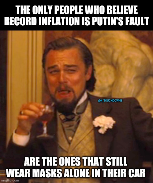 Turn off your TV... | THE ONLY PEOPLE WHO BELIEVE RECORD INFLATION IS PUTIN'S FAULT; @4_TOUCHDOWNS; ARE THE ONES THAT STILL WEAR MASKS ALONE IN THEIR CAR | image tagged in putin,inflation,fake news | made w/ Imgflip meme maker