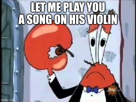 Mr. Krabs-Oh boo hoo.  This is the worlds smallest violin and it | LET ME PLAY YOU A SONG ON HIS VIOLIN | image tagged in mr krabs-oh boo hoo this is the worlds smallest violin and it | made w/ Imgflip meme maker