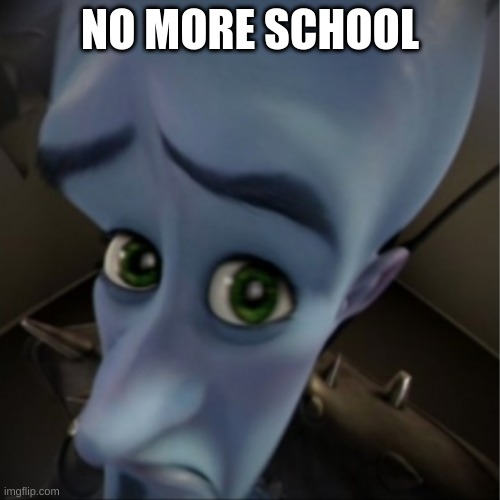 Memes | NO MORE SCHOOL | image tagged in megamind peeking,fyp | made w/ Imgflip meme maker