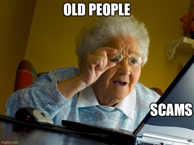 Send this, Old people lives matter | OLD PEOPLE; SCAMS | image tagged in memes,grandma finds the internet | made w/ Imgflip meme maker