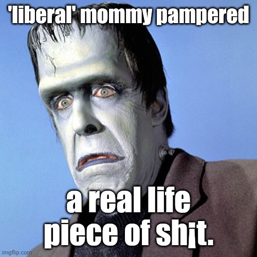 Herman Munster | 'liberal' mommy pampered a real life piece of sh¡t. | image tagged in herman munster | made w/ Imgflip meme maker