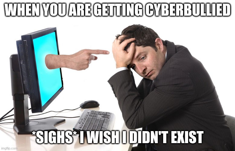 Cyberbullying | WHEN YOU ARE GETTING CYBERBULLIED; *SIGHS* I WISH I DIDN'T EXIST | image tagged in finger pointing from monitor | made w/ Imgflip meme maker