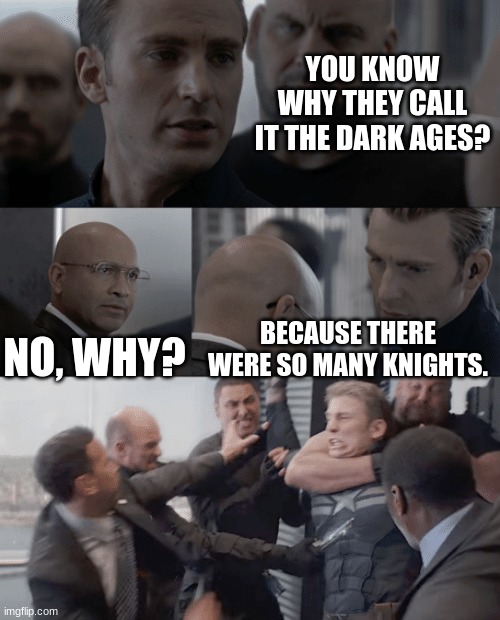 good knight | YOU KNOW WHY THEY CALL IT THE DARK AGES? NO, WHY? BECAUSE THERE WERE SO MANY KNIGHTS. | image tagged in captain america elevator,memes,funny,funny memes | made w/ Imgflip meme maker