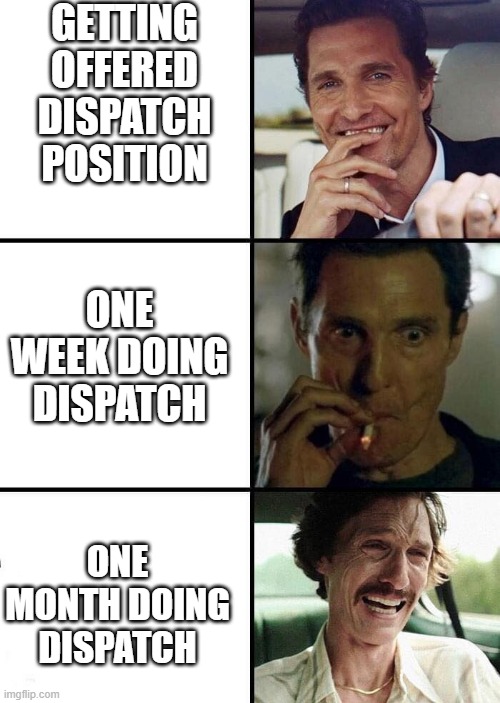 Dispatch Reality | GETTING OFFERED DISPATCH POSITION; ONE WEEK DOING DISPATCH; ONE MONTH DOING DISPATCH | image tagged in matthew mcconaughey 3 | made w/ Imgflip meme maker