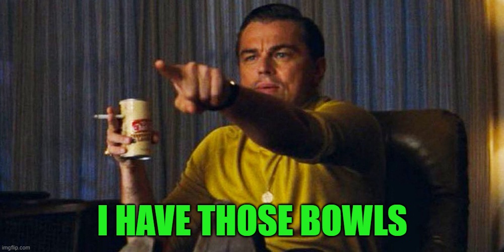I HAVE THOSE BOWLS | image tagged in leo pointing | made w/ Imgflip meme maker