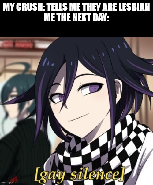 haha! that hurt. | MY CRUSH: TELLS ME THEY ARE LESBIAN
ME THE NEXT DAY: | image tagged in kokichi gay silence | made w/ Imgflip meme maker