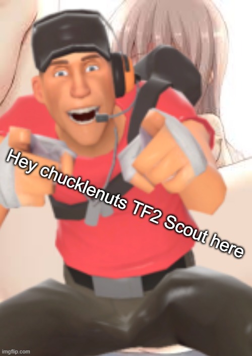 Hey chucklenuts TF2 Scout here | made w/ Imgflip meme maker