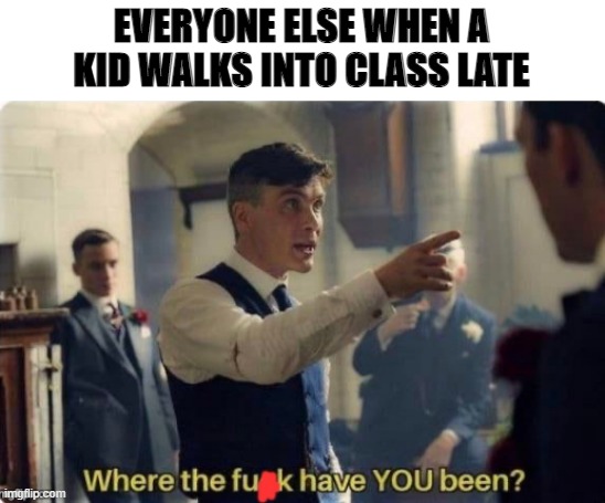 EVERYONE ELSE WHEN A KID WALKS INTO CLASS LATE | made w/ Imgflip meme maker