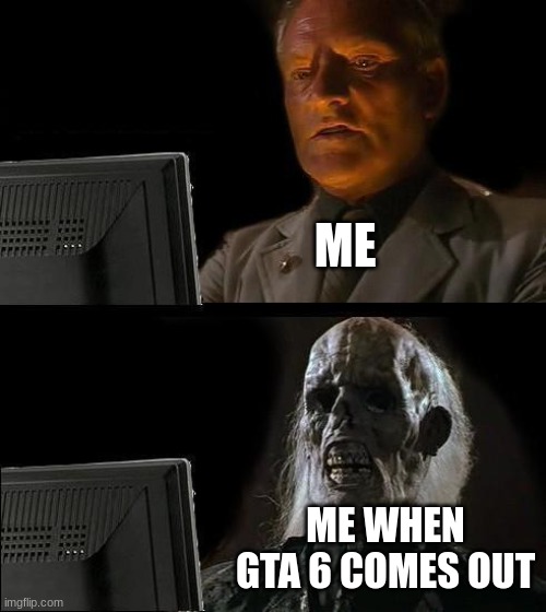 I'll Just Wait Here Meme | ME; ME WHEN GTA 6 COMES OUT | image tagged in memes,i'll just wait here | made w/ Imgflip meme maker