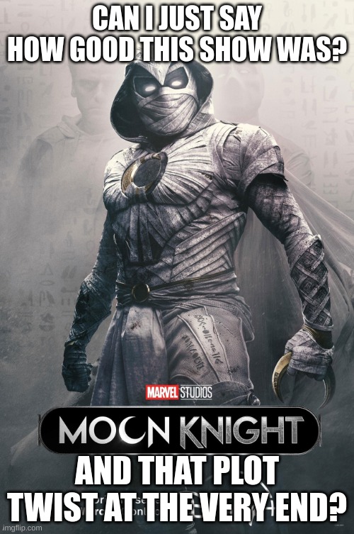 Easily one of my favorite MCU superheros. | CAN I JUST SAY HOW GOOD THIS SHOW WAS? AND THAT PLOT TWIST AT THE VERY END? | image tagged in moon knight | made w/ Imgflip meme maker