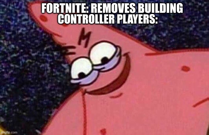 Evil Patrick  | FORTNITE: REMOVES BUILDING; CONTROLLER PLAYERS: | image tagged in evil patrick | made w/ Imgflip meme maker