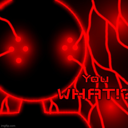 Corrupt with Lightning Eyes | You WHAT!? | image tagged in corrupt you should kill yourself now no text | made w/ Imgflip meme maker