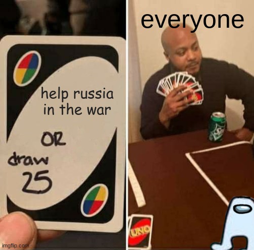 War | everyone; help russia in the war | image tagged in memes,uno draw 25 cards | made w/ Imgflip meme maker