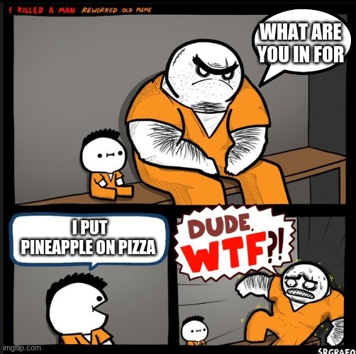 pizza | WHAT ARE YOU IN FOR; I PUT PINEAPPLE ON PIZZA | image tagged in srgrafo dude wtf | made w/ Imgflip meme maker