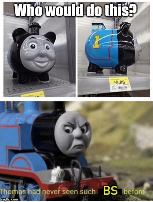 Turning a piggy bank into Thomas? | Who would do this? BS | image tagged in thomas has never seen such bullshit before,cursed image | made w/ Imgflip meme maker