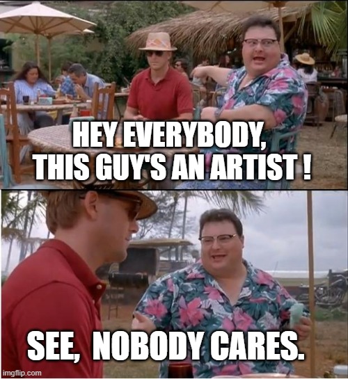 See Nobody Cares Meme | HEY EVERYBODY,  THIS GUY'S AN ARTIST ! SEE,  NOBODY CARES. | image tagged in memes,see nobody cares | made w/ Imgflip meme maker