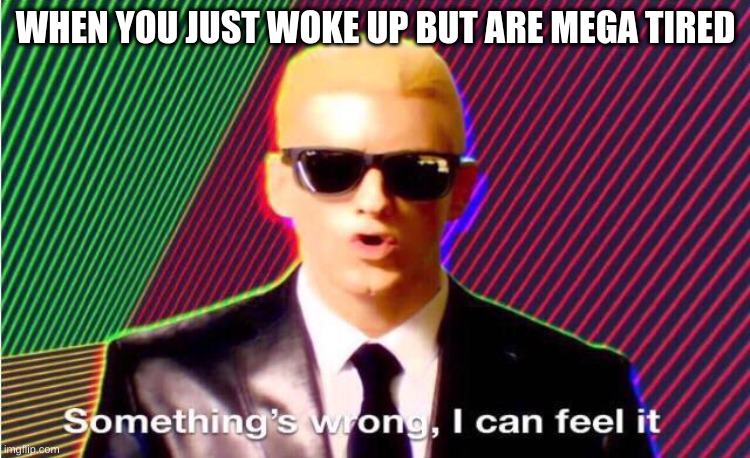 Am I in a dream? | WHEN YOU JUST WOKE UP BUT ARE MEGA TIRED | image tagged in something s wrong | made w/ Imgflip meme maker