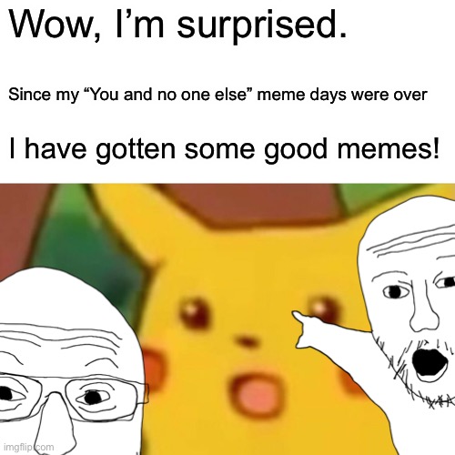 Great news Y’all! | Wow, I’m surprised. Since my “You and no one else” meme days were over; I have gotten some good memes! | made w/ Imgflip meme maker