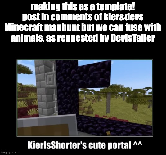 to all keir&dev wtchers out there... ASEMBLE! | making this as a template! post in comments of kier&devs Minecraft manhunt but we can fuse with animals, as requested by DevIsTaller | image tagged in kierisshorter's cute portal | made w/ Imgflip meme maker