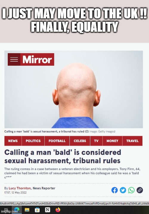 Equality for Bald Men at Last | I JUST MAY MOVE TO THE UK !!
FINALLY, EQUALITY | image tagged in sexual harassment,bald | made w/ Imgflip meme maker