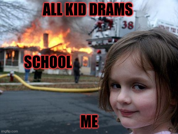 Disaster Girl Meme | ALL KID DRAMS; SCHOOL; ME | image tagged in memes,disaster girl | made w/ Imgflip meme maker