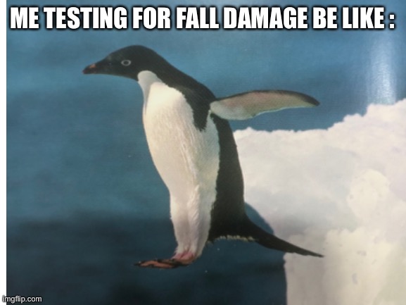 So I duehsidhsisj |  ME TESTING FOR FALL DAMAGE BE LIKE : | image tagged in minecraft,penguin,jump | made w/ Imgflip meme maker