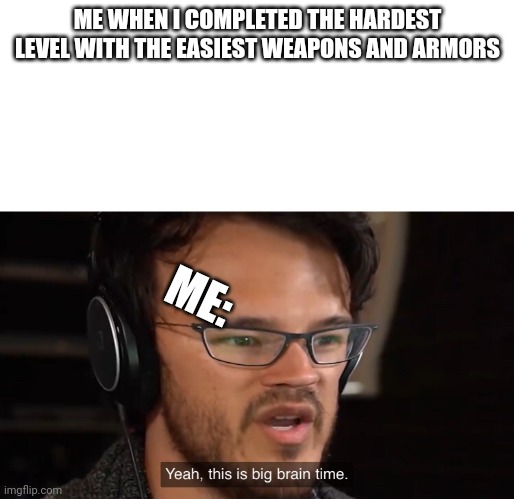 very smart | ME WHEN I COMPLETED THE HARDEST LEVEL WITH THE EASIEST WEAPONS AND ARMORS; ME: | image tagged in yeah this is big brain time | made w/ Imgflip meme maker