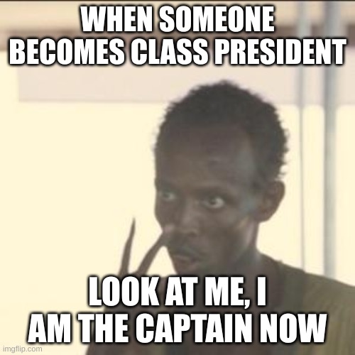 Look At Me | WHEN SOMEONE BECOMES CLASS PRESIDENT; LOOK AT ME, I AM THE CAPTAIN NOW | image tagged in memes,look at me | made w/ Imgflip meme maker