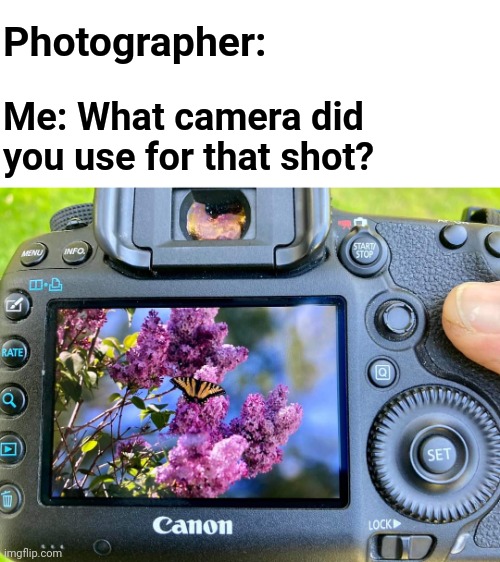 Photography |  Photographer:; Me: What camera did you use for that shot? | image tagged in photography,canon,memes | made w/ Imgflip meme maker