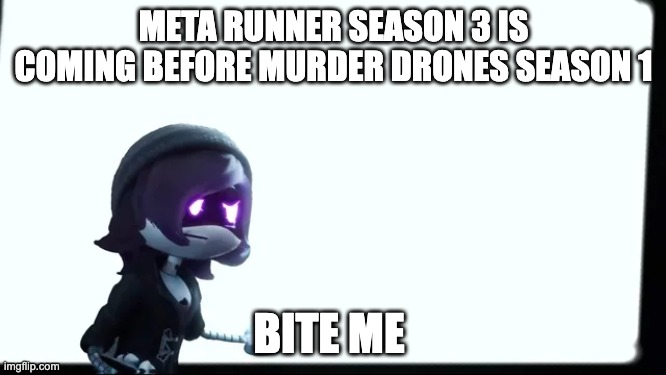 season 3 before murder drone uzi aint happy | META RUNNER SEASON 3 IS COMING BEFORE MURDER DRONES SEASON 1; BITE ME | image tagged in memes | made w/ Imgflip meme maker