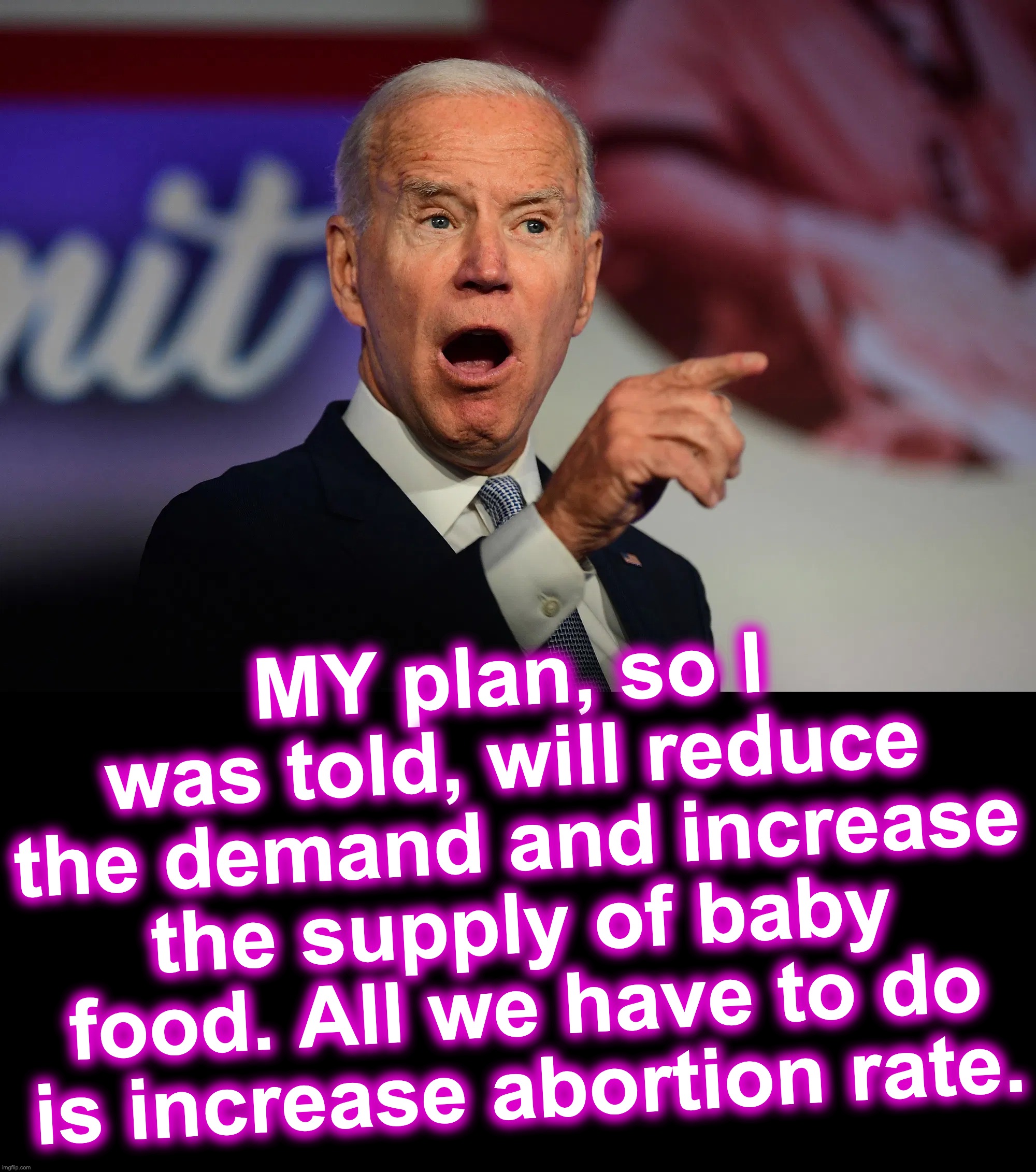 MY plan, so I was told, will reduce the demand and increase the supply of baby food. All we have to do is increase abortion rate. | image tagged in angry joe biden pointing,black box | made w/ Imgflip meme maker