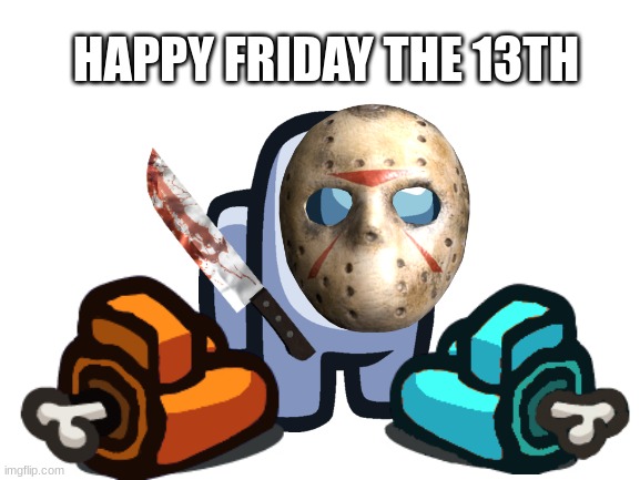 Jason is definitely the impostor | HAPPY FRIDAY THE 13TH | image tagged in friday the 13th,among us,memes | made w/ Imgflip meme maker