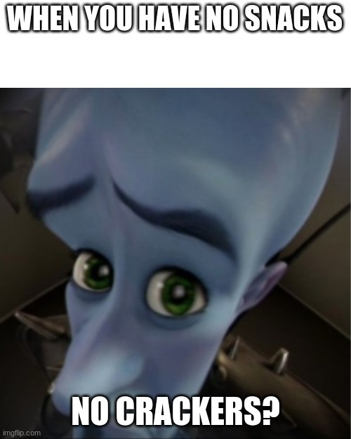 Megamind peeking | WHEN YOU HAVE NO SNACKS; NO CRACKERS? | image tagged in megamind peeking | made w/ Imgflip meme maker