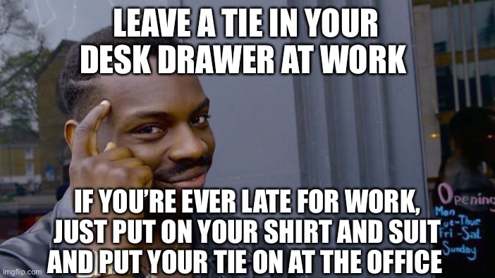 Roll Safe Think About It | LEAVE A TIE IN YOUR DESK DRAWER AT WORK; IF YOU’RE EVER LATE FOR WORK, JUST PUT ON YOUR SHIRT AND SUIT AND PUT YOUR TIE ON AT THE OFFICE | image tagged in memes,roll safe think about it | made w/ Imgflip meme maker