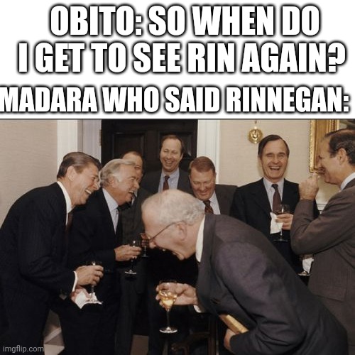 Laughing Men In Suits | OBITO: SO WHEN DO I GET TO SEE RIN AGAIN? MADARA WHO SAID RINNEGAN: | image tagged in memes,laughing men in suits | made w/ Imgflip meme maker