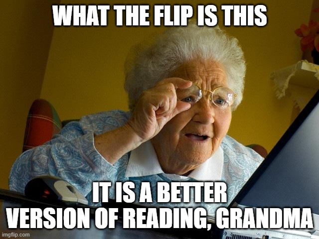 old people looking at a book be like | WHAT THE FLIP IS THIS; IT IS A BETTER VERSION OF READING, GRANDMA | image tagged in memes,grandma finds the internet | made w/ Imgflip meme maker