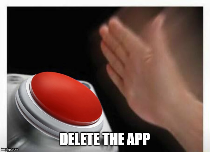 Red Button Hand | DELETE THE APP | image tagged in red button hand | made w/ Imgflip meme maker