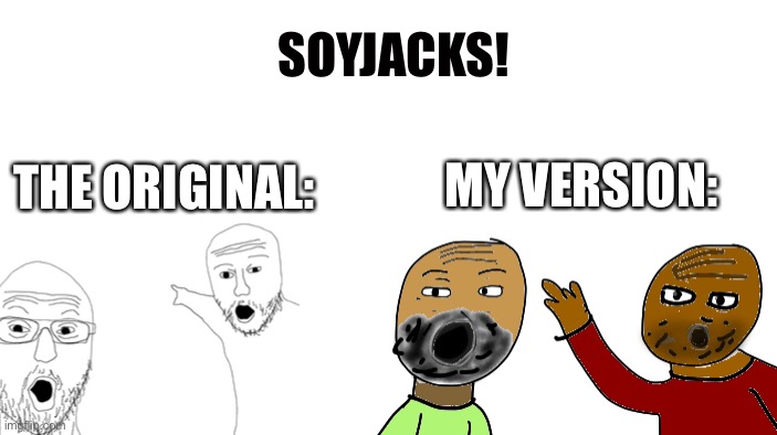 Haha | SOYJACKS! MY VERSION:; THE ORIGINAL: | made w/ Imgflip meme maker