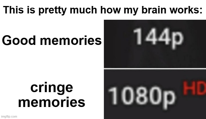 Yep... | This is pretty much how my brain works:; Good memories; cringe memories | image tagged in video quality meme | made w/ Imgflip meme maker