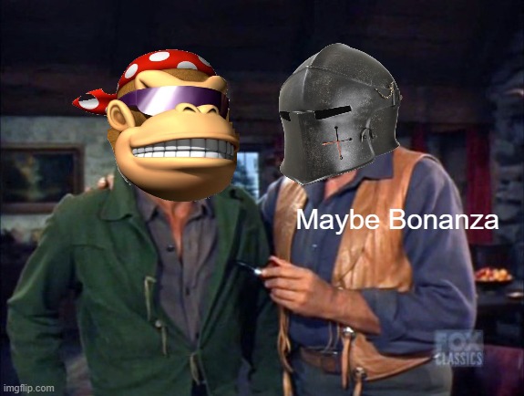 Maybe Bonanza | made w/ Imgflip meme maker