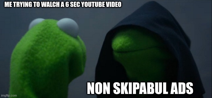 EVRY TIME | ME TRYING TO WALCH A 6 SEC YOUTUBE VIDEO; NON SKIPABUL ADS | image tagged in memes,evil kermit | made w/ Imgflip meme maker