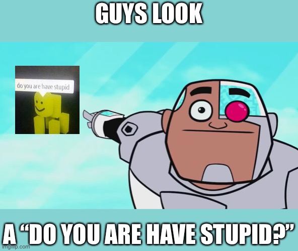 Seems legit | GUYS LOOK; A “DO YOU ARE HAVE STUPID?” | image tagged in guys look a birdie,do you are have stupid,roblox,ha ha tags go brr | made w/ Imgflip meme maker