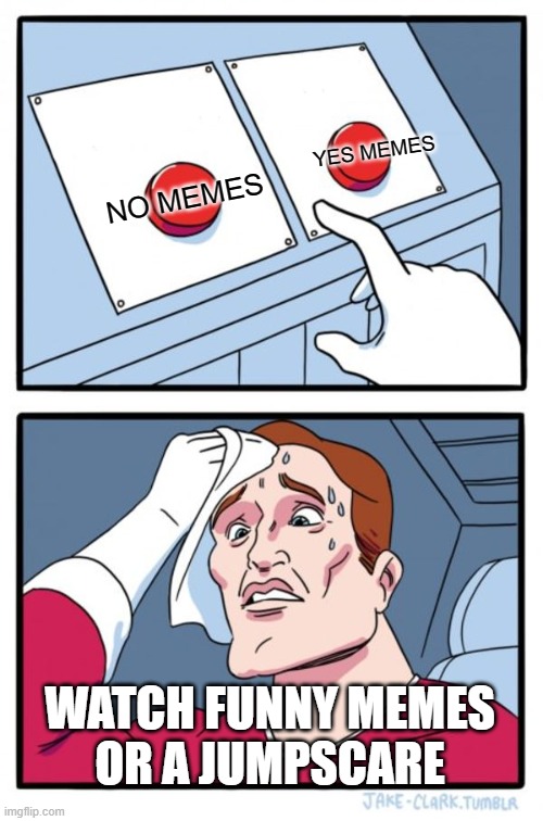 Two Buttons Meme | YES MEMES; NO MEMES; WATCH FUNNY MEMES
OR A JUMPSCARE | image tagged in memes,two buttons | made w/ Imgflip meme maker