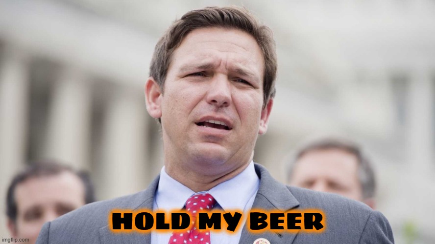 Ron Desantis | HOLD MY BEER | image tagged in ron desantis | made w/ Imgflip meme maker