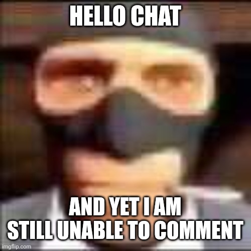 damn bug, oh wait, my brain just told me i have a alt, how could i forget of that. | HELLO CHAT; AND YET I AM STILL UNABLE TO COMMENT | image tagged in spi | made w/ Imgflip meme maker