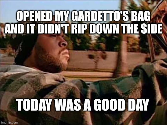 Today Was A Good Day | OPENED MY GARDETTO'S BAG AND IT DIDN'T RIP DOWN THE SIDE; TODAY WAS A GOOD DAY | image tagged in memes,today was a good day | made w/ Imgflip meme maker
