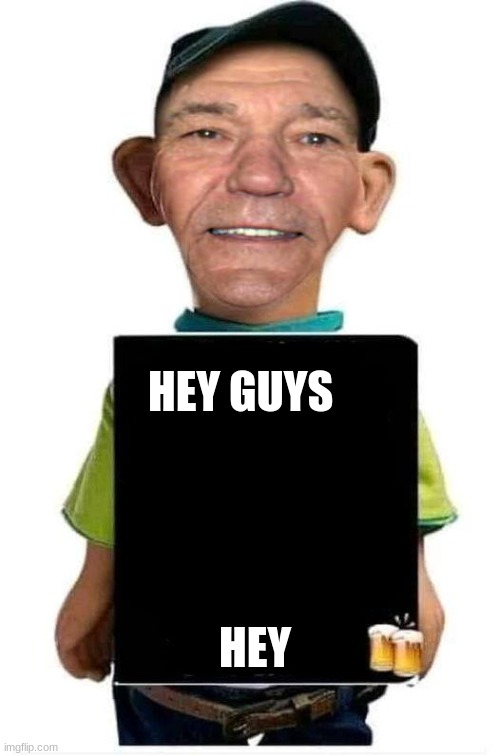 HEY GUYS; HEY | image tagged in bubba-lew | made w/ Imgflip meme maker