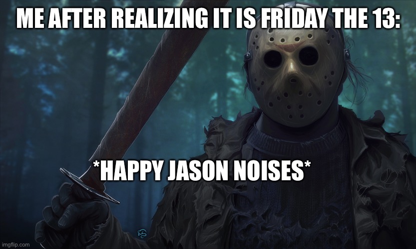 Happy Friday the 13 | ME AFTER REALIZING IT IS FRIDAY THE 13:; *HAPPY JASON NOISES* | image tagged in jason vorhees likes this,memes,gif,not really a gif,oh wow are you actually reading these tags | made w/ Imgflip meme maker